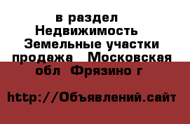  в раздел : Недвижимость » Земельные участки продажа . Московская обл.,Фрязино г.